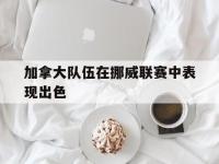 今年会体育官方-加拿大队伍在挪威联赛中表现出色