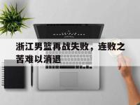 今年会体育官方-浙江男篮再战失败，连败之苦难以消退