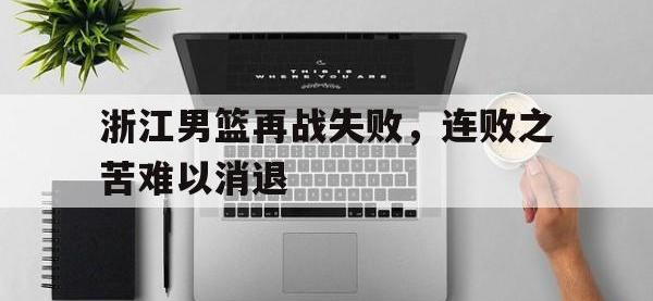今年会体育官方-浙江男篮再战失败，连败之苦难以消退