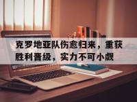 今年会体育官方-克罗地亚队伤愈归来，重获胜利晋级，实力不可小觑