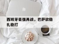 今年会体育官方-西班牙豪强再战，巴萨欲稳扎稳打