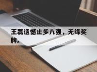 金年会体育-王磊遗憾止步八强，无缘奖牌。