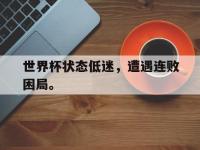 今年会体育官方-世界杯状态低迷，遭遇连败困局。