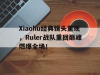 今年会体育官方-Xiaohu经典镜头重现，Ruler战队重回巅峰燃爆全场！