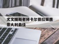 jinnianhui-尤文图斯老将卡尔德拉荣膺意大利最佳