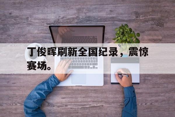 jinnianhui-丁俊晖刷新全国纪录，震惊赛场。